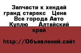 Запчасти к хендай гранд старекс › Цена ­ 0 - Все города Авто » Куплю   . Алтайский край